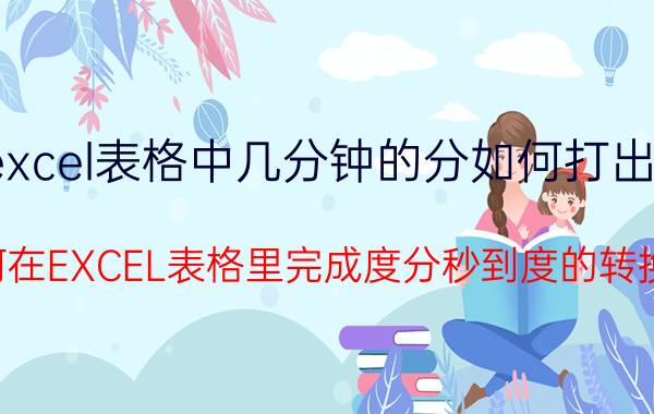 excel表格中几分钟的分如何打出来 如何在EXCEL表格里完成度分秒到度的转换阿？